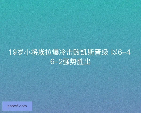19岁小将埃拉爆冷击败凯斯晋级 以6-4 6-2强势胜出
