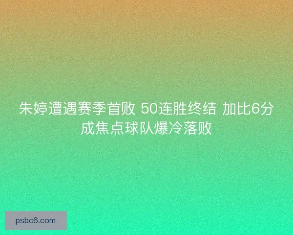朱婷遭遇赛季首败 50连胜终结 加比6分成焦点球队爆冷落败 朱婷遭遇赛季首败 50连胜终结 加比6分成焦点球队爆冷落败
