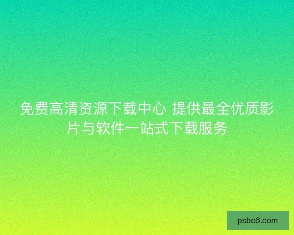 免费高清资源下载中心 提供最全优质影片与软件一站式下载服务