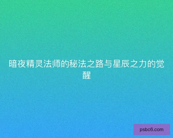 暗夜精灵法师的秘法之路与星辰之力的觉醒 暗夜精灵法师的秘法之路与星辰之力的觉醒