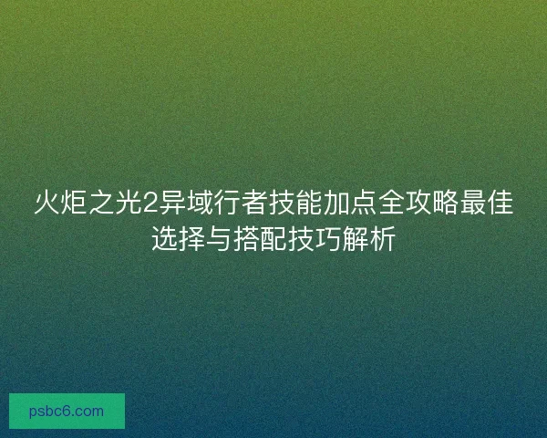 火炬之光2异域行者技能加点全攻略最佳选择与搭配技巧解析