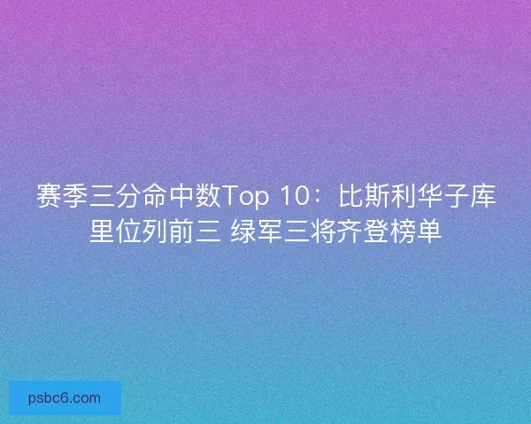 赛季三分命中数Top 10：比斯利华子库里位列前三 绿军三将齐登榜单