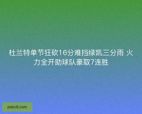 杜兰特单节狂砍16分难挡绿凯三分雨 火力全开助球队豪取7连胜