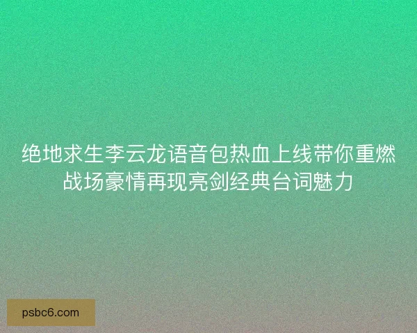 绝地求生李云龙语音包热血上线带你重燃战场豪情再现亮剑经典台词魅力