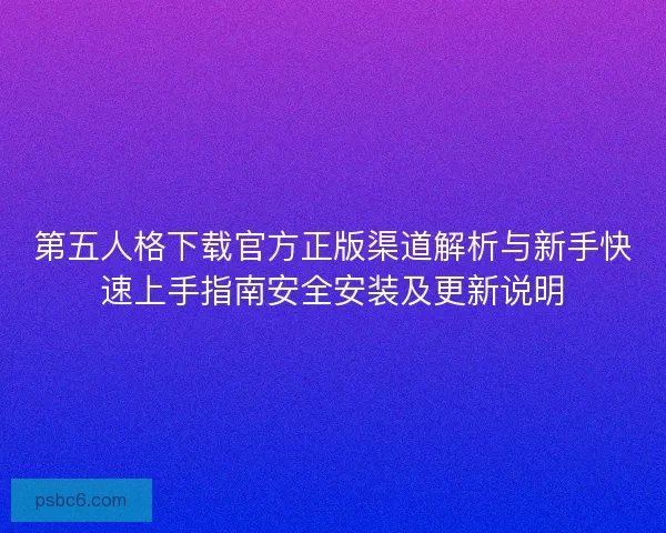 第五人格下载官方正版渠道解析与新手快速上手指南安全安装及更新说明 第五人格下载官方正版渠道解析与新手快速上手指南安全安装及更新说明