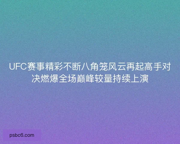 UFC赛事精彩不断八角笼风云再起高手对决燃爆全场巅峰较量持续上演