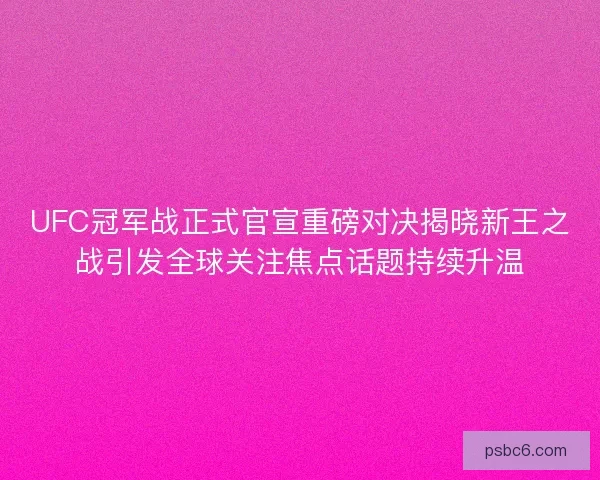 UFC冠军战正式官宣重磅对决揭晓新王之战引发全球关注焦点话题持续升温 UFC冠军战正式官宣重磅对决揭晓新王之战引发全球关注焦点话题持续升温